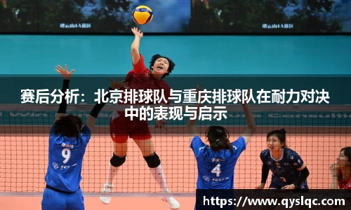 赛后分析：北京排球队与重庆排球队在耐力对决中的表现与启示