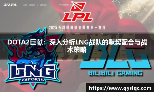 DOTA2巨献：深入分析LNG战队的默契配合与战术策略