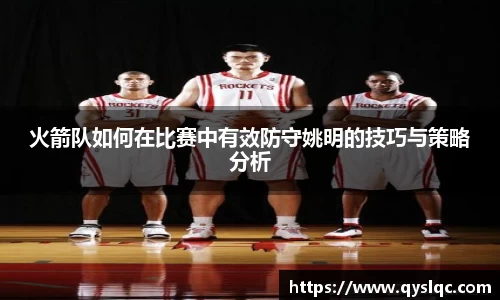 火箭队如何在比赛中有效防守姚明的技巧与策略分析
