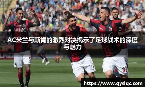 AC米兰与斯肯的激烈对决揭示了足球战术的深度与魅力